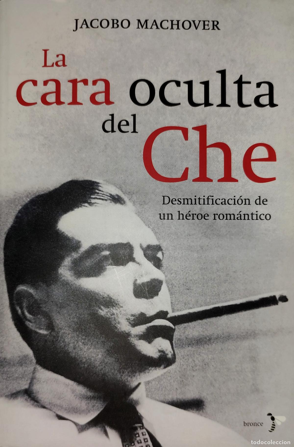 Libros de segunda mano: LA CARA OCULTA DEL CHE. DESMITIFICACI&Oacute;N DE UN H&Eacute;ROE ROM&Aacute;NTICO. JACOBO MACHOVER.