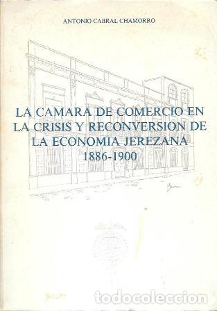 Libros de segunda mano: LA CAMARA DE COMERCIO EN LA CRISIS Y RECONVERSION DE LA ECONOMIA JEREZANA 1886-1900 - A-JER-0702