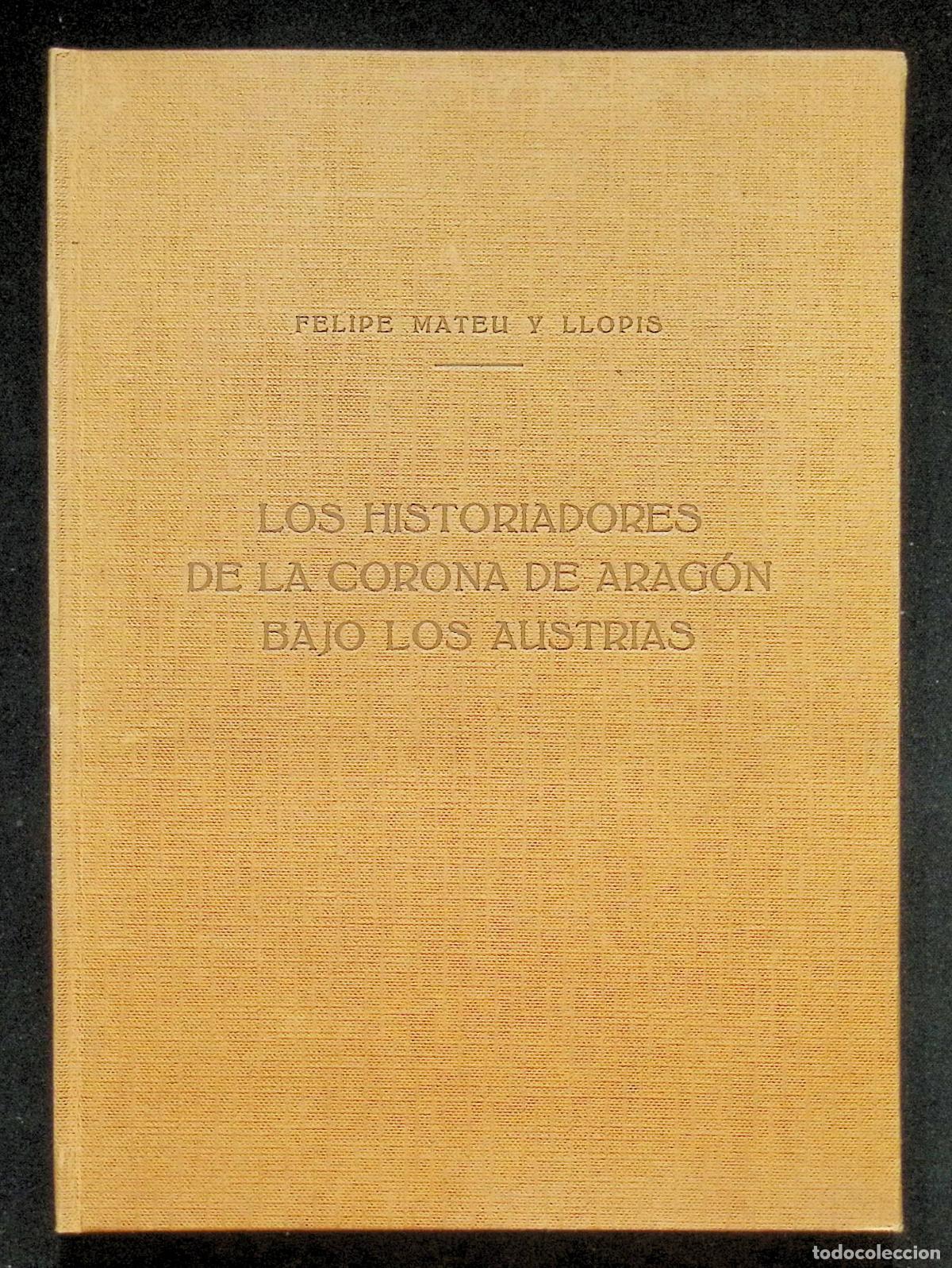 Libros de segunda mano: LOS HISTORIADORES DE LA CORONA DE ARAG&Oacute;N BAJO LOS AUSTRIAS. - MATEU Y LLOPIS, Felipe.