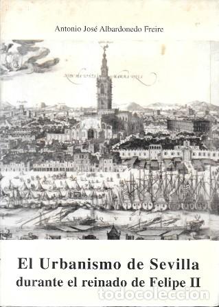 Libros de segunda mano: EL URBANISMO DE SEVILLA DURANTE EL REINADO DE FELIPE II - ALBARDONEDO FREIRE, A. J. - A-LSEV-4032