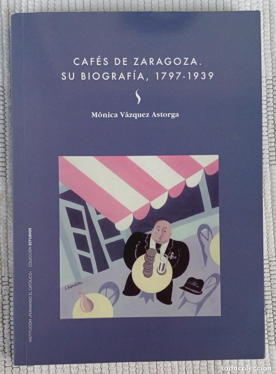Libros de segunda mano: CAF&Eacute;S DE ZARAGOZA. SU BIOGRAF&Iacute;A 1797-1939 -- M&Oacute;NICA V&Aacute;ZQUEZ ASTORGA