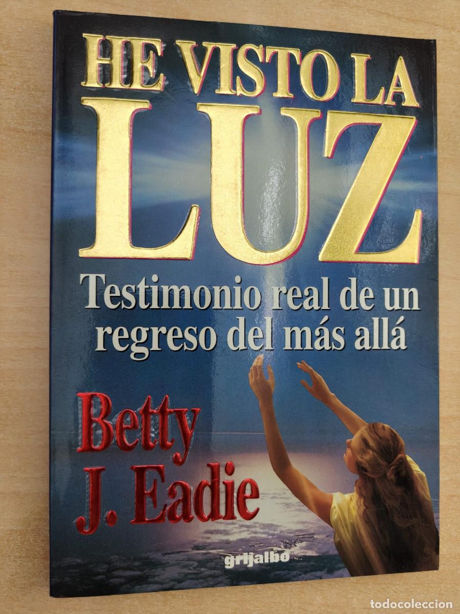 Libros de segunda mano: HE VISTO LA LUZ - Betty J. Eadie - Testimonio real de un regreso del m&aacute;s all&aacute; - Grijalbo, 1994