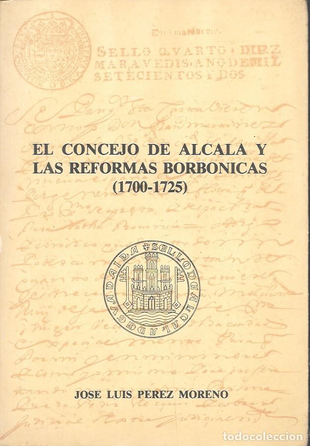 Libros de segunda mano: EL CONCEJO DE ALCALA Y LAS REFORMAS BORBONICAS 1700-1725 - PEREZ MORENO, JOSE LUIS - A-LSEV-4041
