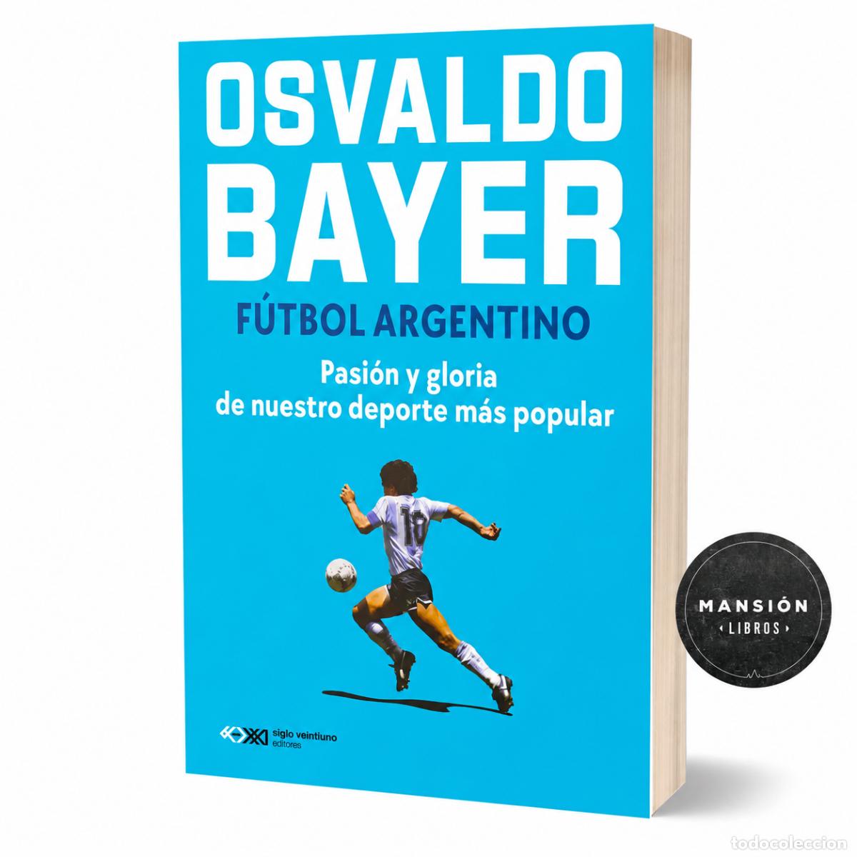 Libros de segunda mano: OSVALDO BAYER &ndash; F&Uacute;TBOL ARGENTINO. PASI&Oacute;N Y GLORIA DE NUESTRO DEPORTE M&Aacute;S POPULAR &ndash; LM