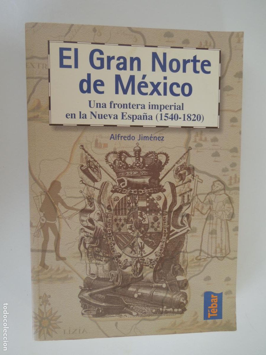 Libros de segunda mano: EL GRAN NORTE DE MEXICO - UNA FRONTERA IMPERIAL EN LA NUEVA ESPA&Ntilde;A- ALFREDO JIMENEZ -TEBAR 2006