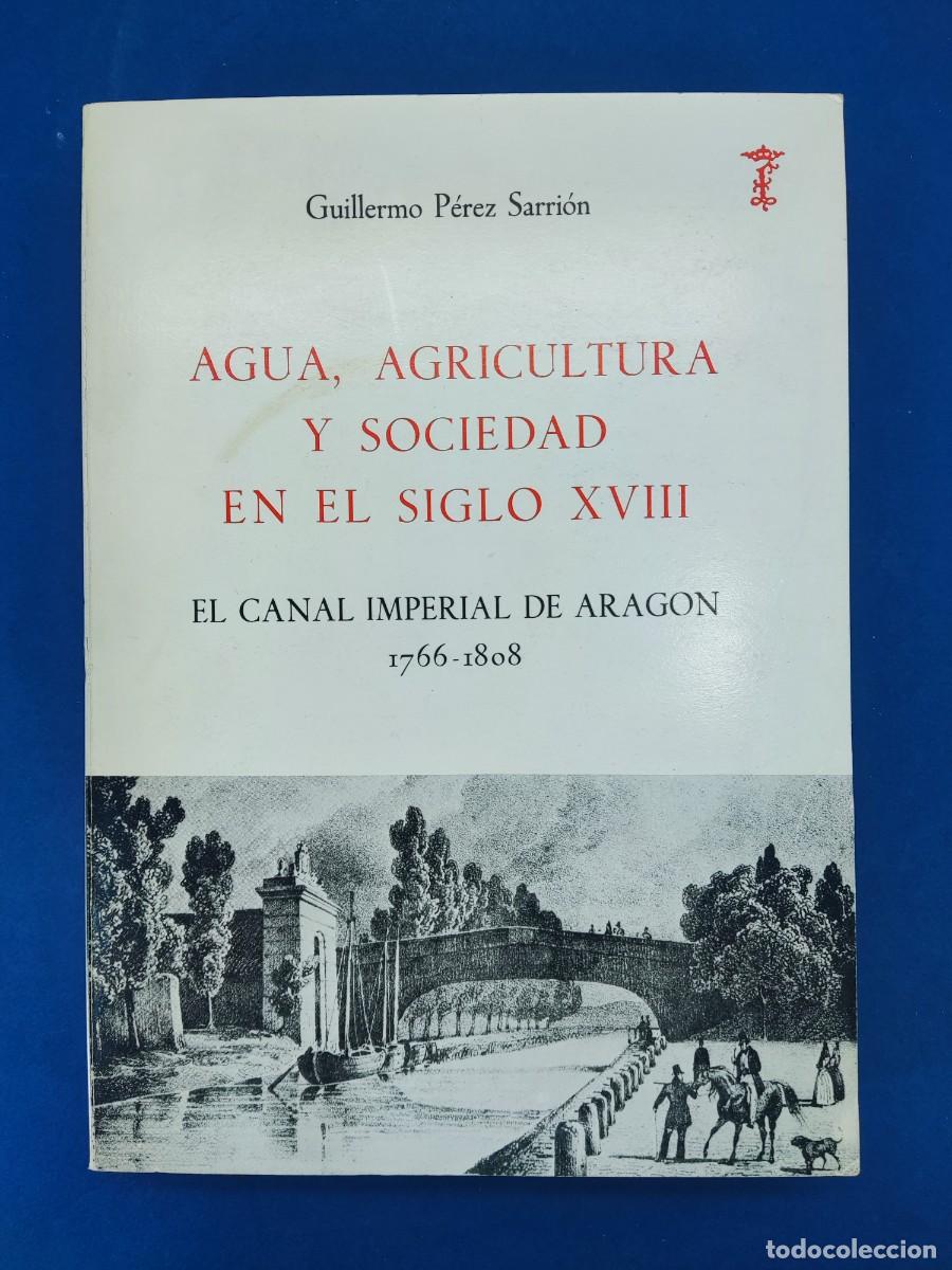 Libros de segunda mano: AGUA, AGRICULTURA Y SOCIEDAD EN EL SIGLO XVIII, EL CANAL IMPERIAL DE ARAG&Oacute;N 1766-1808/ PEREZ SARRION