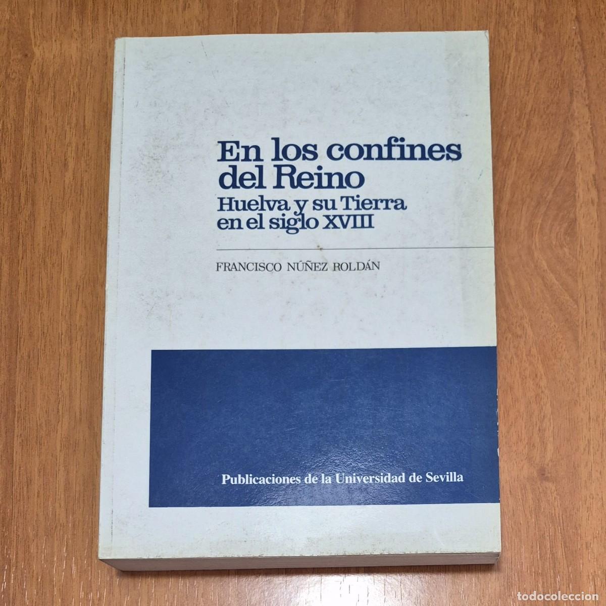 Libros de segunda mano: EN LOS CONFINES DEL REINO: HUELVA Y SU TIERRA EN EL SIGLO XVIII - FRANCISCO N&Uacute;&Ntilde;EZ ROLD&Aacute;N
