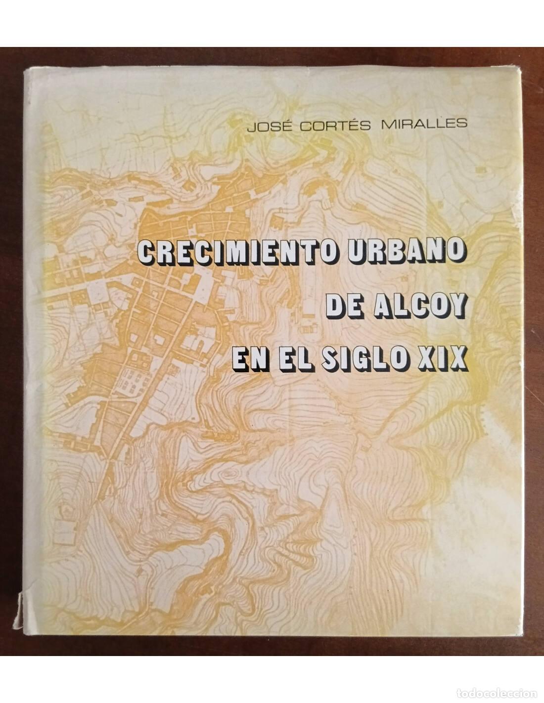 Libri di seconda mano: CRECIMIENTO URBANO DE ALCOY EN EL SIGLO XIX. CORT&Eacute;S MIRALLES, Jos&eacute;. Ediciones del Excmo. Ayuntamient