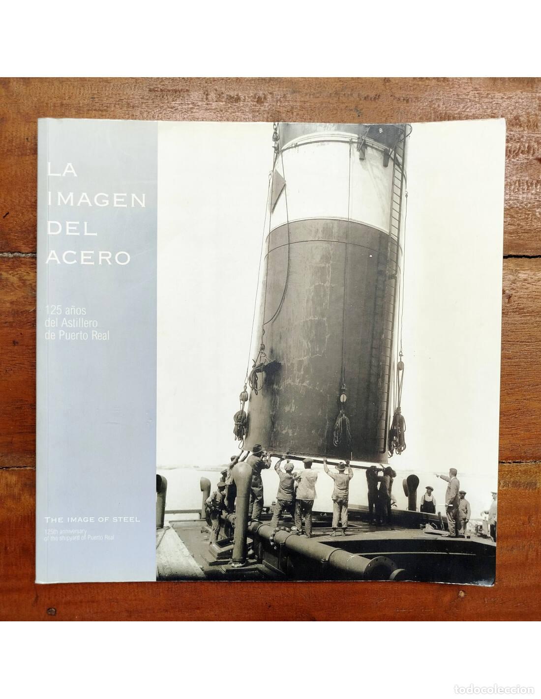 Libri di seconda mano: LA IMAGEN DEL ACERO: 125 A&Ntilde;OS DEL ASTILLERO DE PUERTO REAL. VV.AA.. Museo del Dique. 2003.