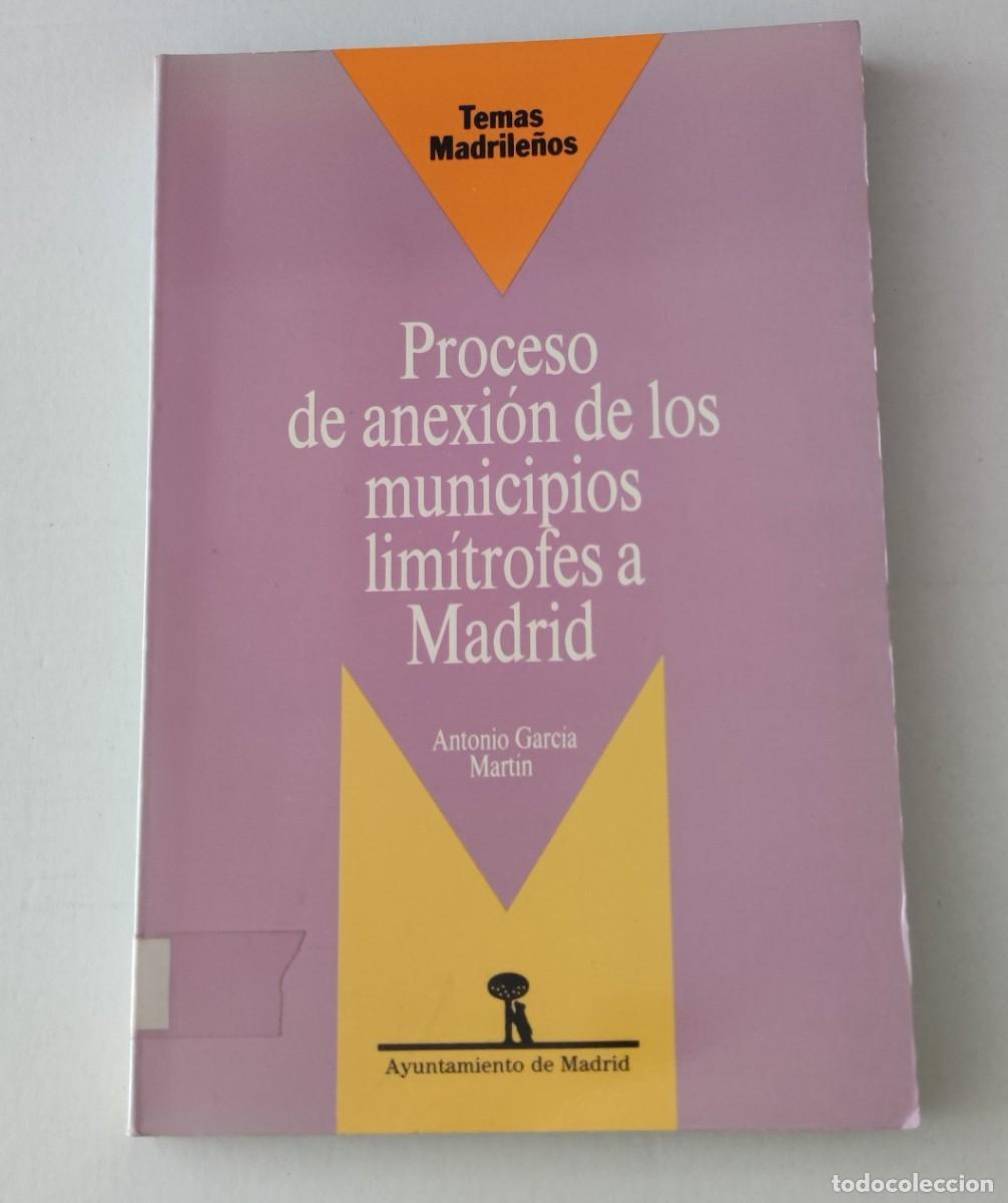Libros de segunda mano: PROCESO DE ANEXI&Oacute;N DE LOS MUNICIPIOS LIM&Iacute;TROFES A MADRID - ANTONIO GARCIA MART&Iacute;N - AYTO. DE MADRID