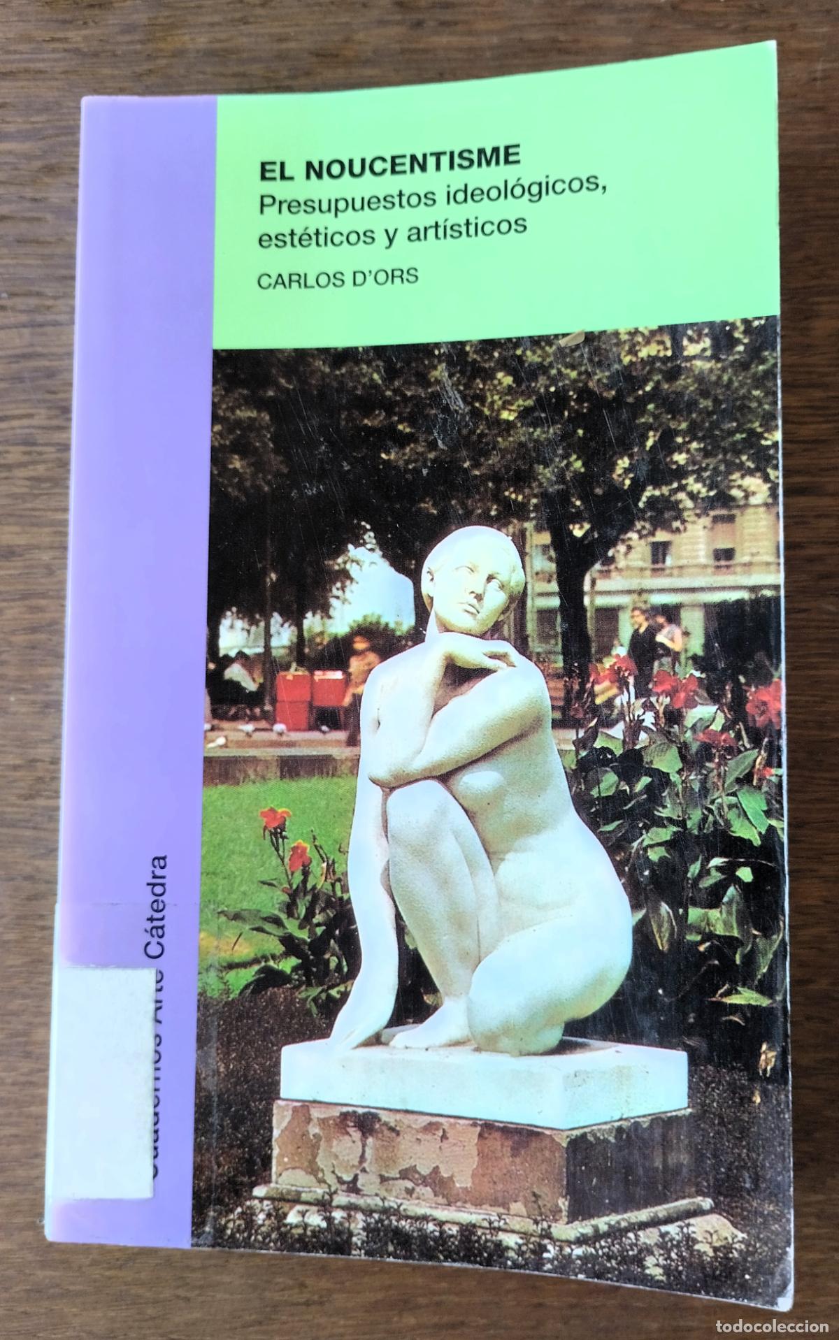 Libros de segunda mano: Carlos D&acute;Ors, El noucentisme. Presupuestos ideol&oacute;gicos, est&eacute;ticos y art&iacute;sticos, C&aacute;tedra, 2000,