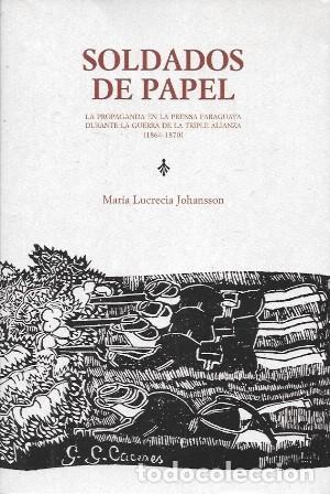 Libros de segunda mano: SOLDADOS DE PAPEL - LA PROPAGANDA EN LA PRENSA PARAGUAYA DURANTE LA GUERRA ... - A-AM-1033