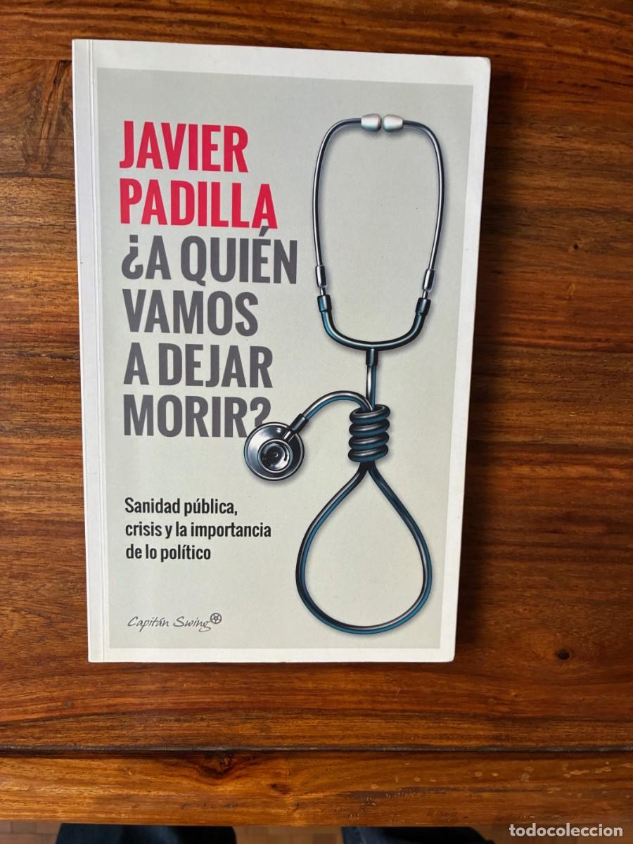 Libros de segunda mano: &iquest; A qui&eacute;n vamos a dejar morir ?. Sanidad p&uacute;blica, crisis y la importancia de lo pol&iacute;tico. J. Padilla
