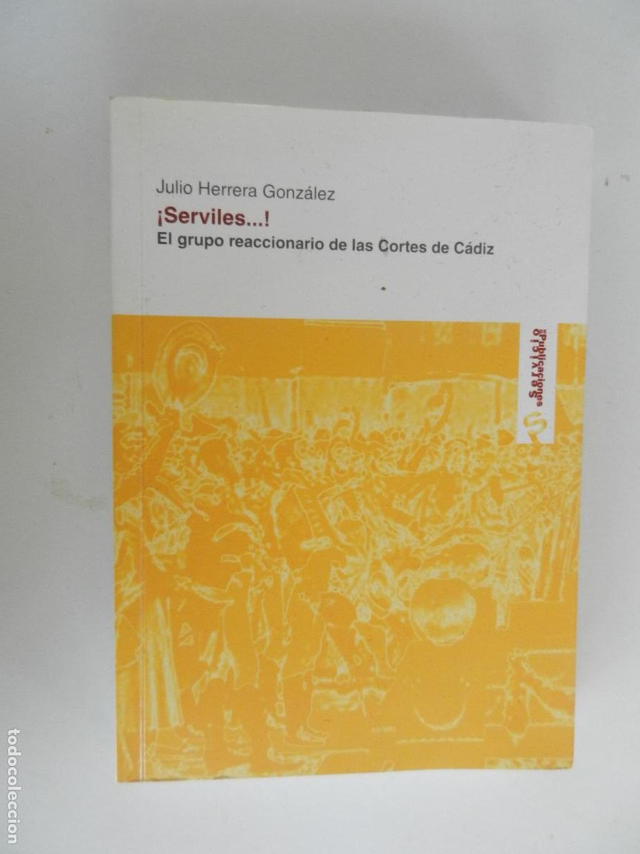 Libros de segunda mano: &iexcl;SERVILES ...! EL GRUPO REACCIONARIO DE LAS CORTES DE CADIZ - JULIO HERRERA GONZALEZ -UNICAJA 2007