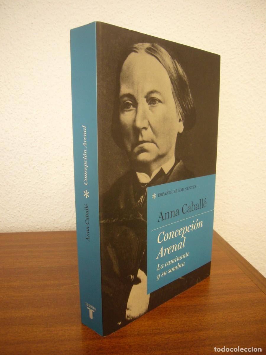 Libros de segunda mano: ANNA CABALL&Eacute;: CONCEPCI&Oacute;N ARENAL. LA CAMINANTE Y SU SOMBRA (TAURUS, 2018) EXCELENTE ESTADO