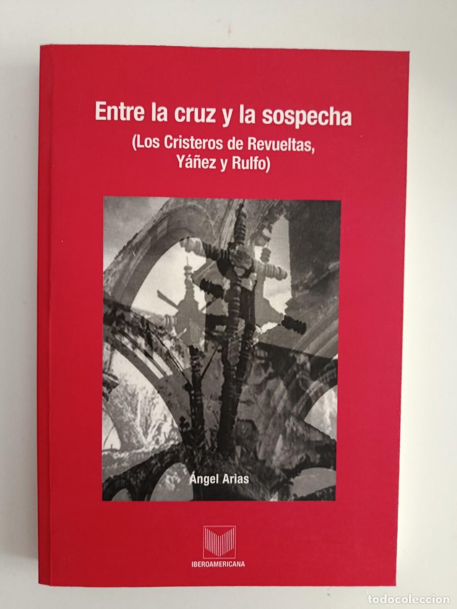 Libros de segunda mano: ENTRE LA CRUZ Y LA SOSPECHA. LOS CRISTEROS DE REVUELTAS YA&Ntilde;EZ Y RULFO. &Aacute;NGEL ARIAS. 2005