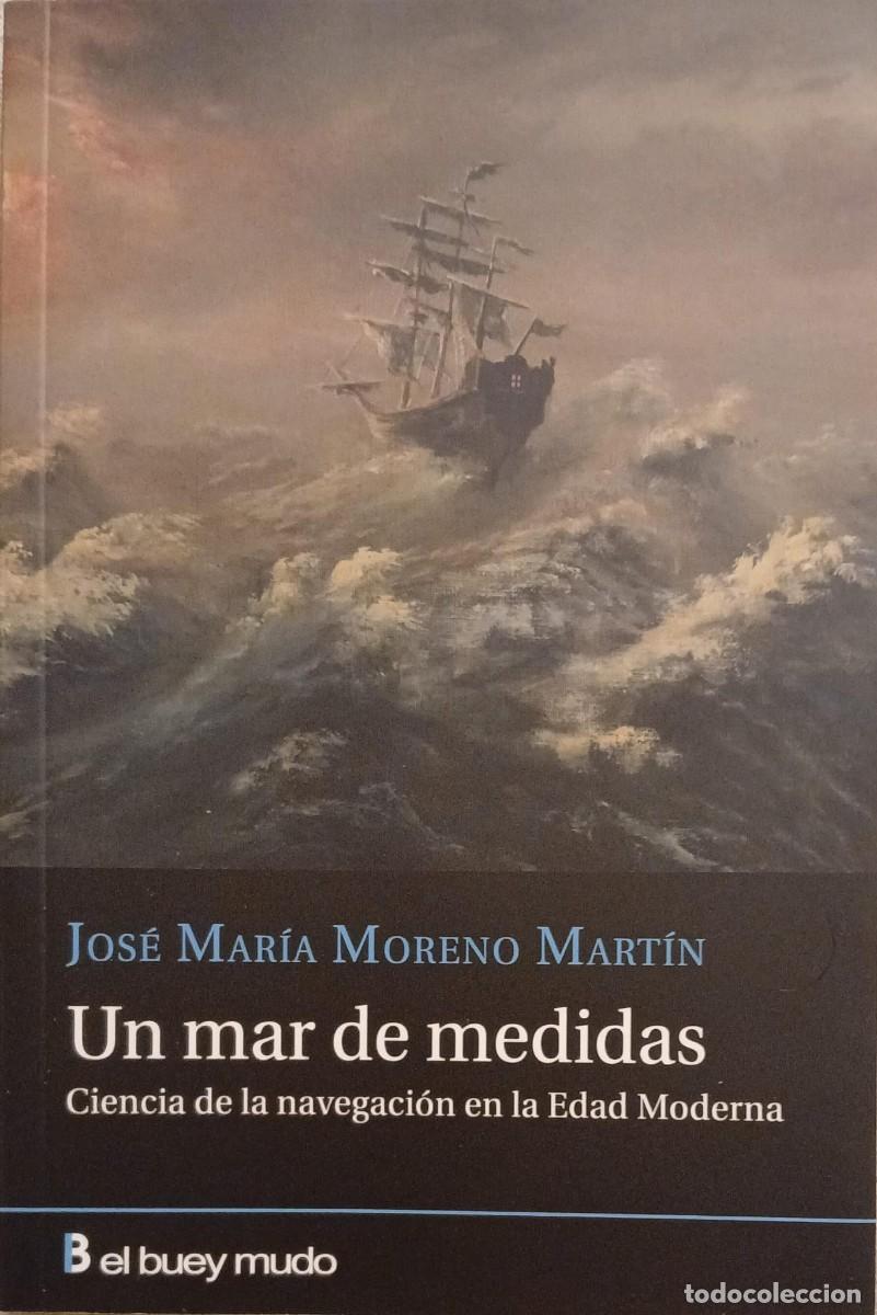 Libros de segunda mano: Un mar de medidas. Ciencia de la navegaci&oacute;n en la Edad Moderna - JOS&Eacute; MAR&Iacute;A MORENO MART&Iacute;N