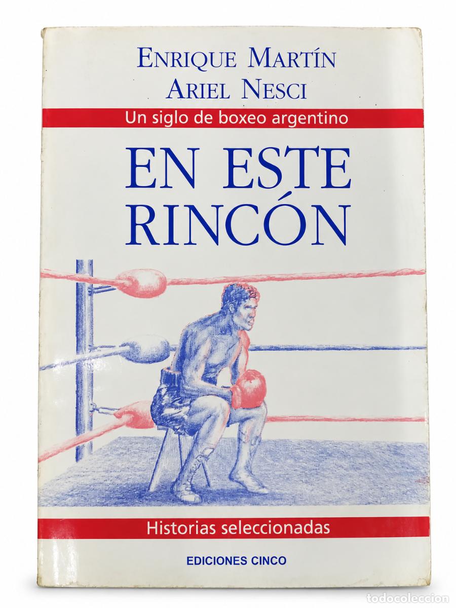 Libros de segunda mano: ENRIQUE MART&Iacute;N Y ARIEL NESCI &ndash; EN ESTE RINC&Oacute;N. UN SIGLO DE BOXEO ARGENTINO &ndash; EDICIONES CINCO &ndash; lm