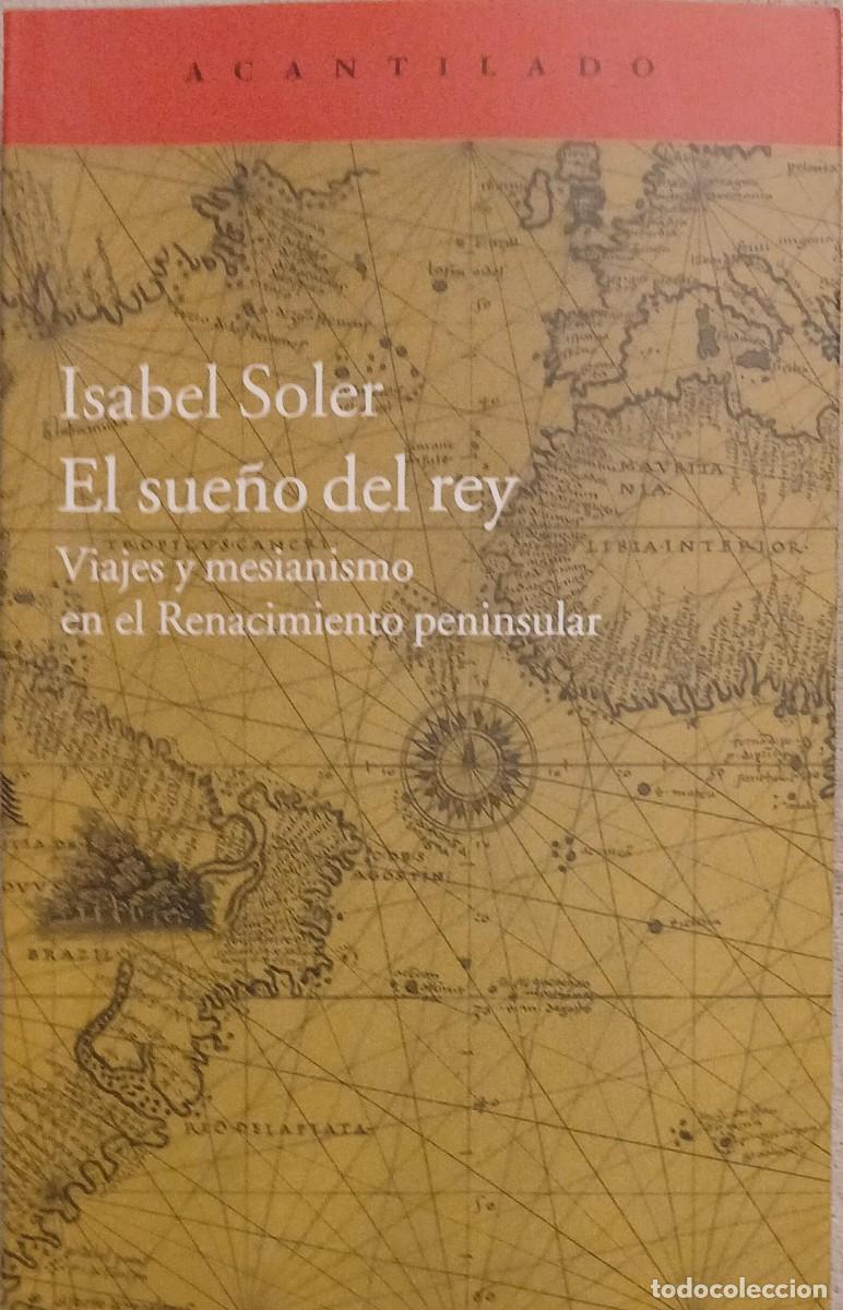 Libros de segunda mano: EL SUE&Ntilde;O DEL REY VIAJES Y MESIANISMO EN EL RENACIMIENTO PENINSULAR - Isabel Soler