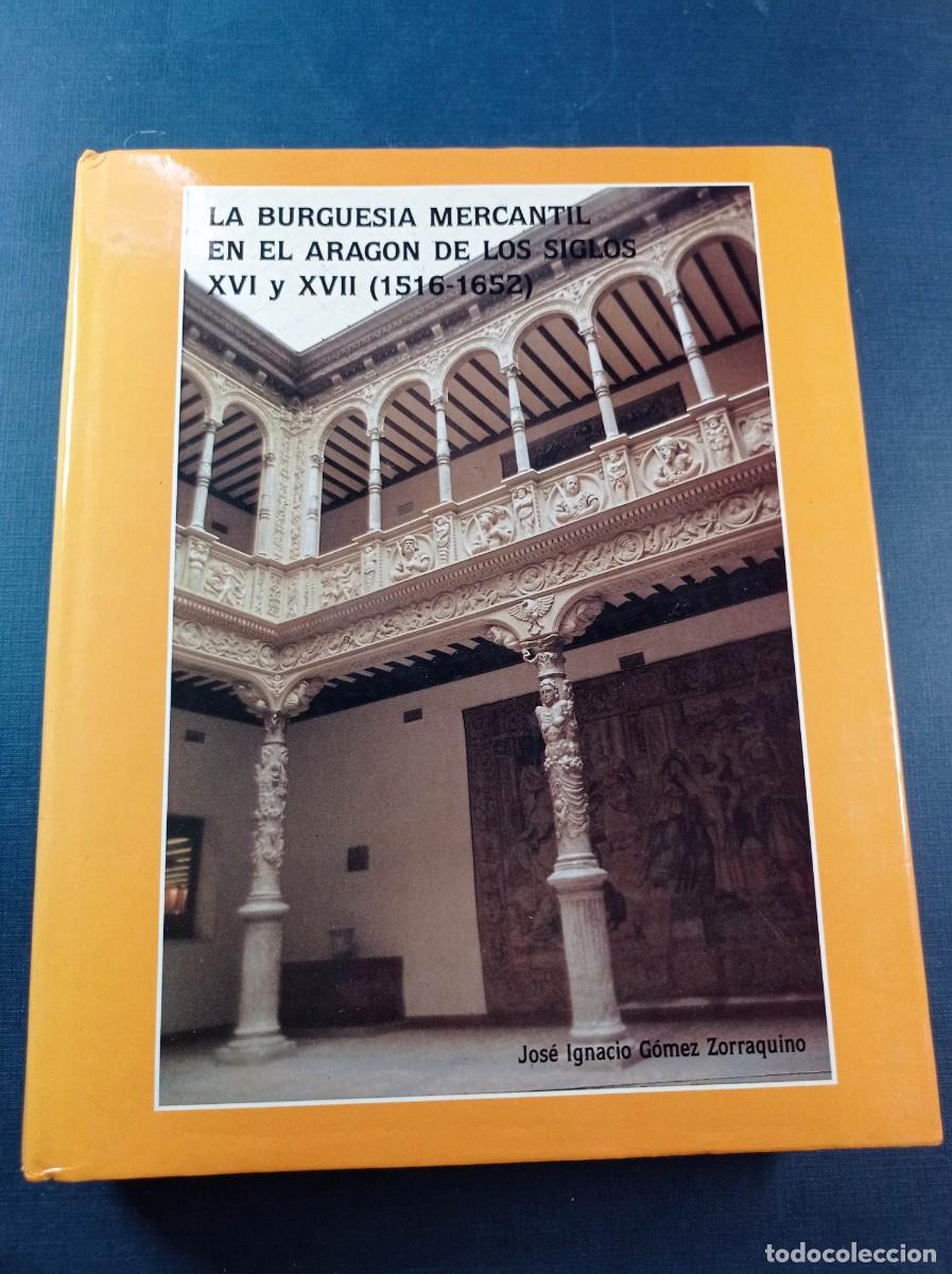 Libros de segunda mano: LA BURGUES&Iacute;A MERCANTIL EN EL ARAG&Oacute;N DE LOS SIGLOS XVI Y XVII (1516 - 1652). G&Oacute;MEZ ZORRAQUINO. 1987 +