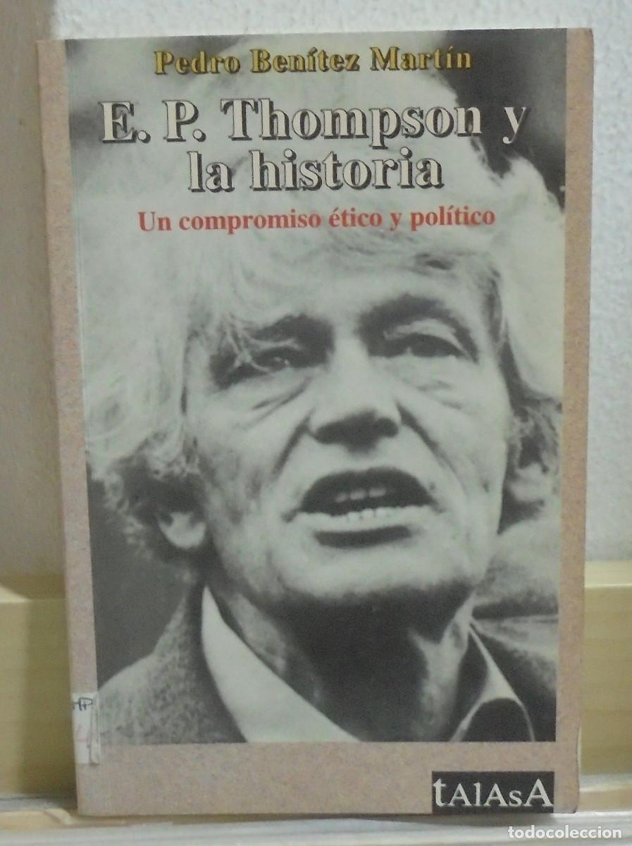 Libros de segunda mano: E. P. Thompson y la historia, un compromiso &eacute;tico y pol&iacute;tico. Pedro Ben&iacute;tez Mart&iacute;n