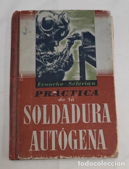 Libros de segunda mano: PRACTICA DE LA SOLDADURA AUTOGENA, FRANCHE SEFERIAN, GUSTAVO GILI 1945, LIBRO