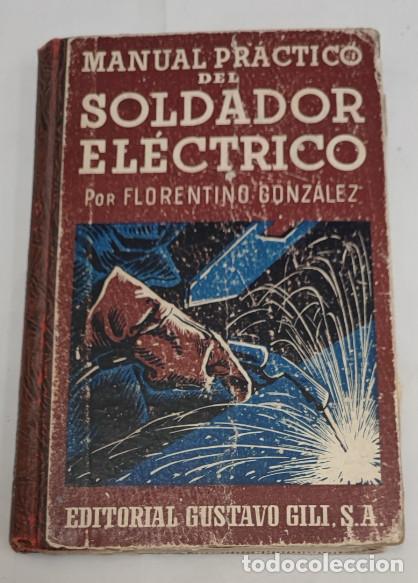 Libros de segunda mano: MANUAL PRACTICO DEL SOLDADOR ELECTRICO, FLORENTINO GONZALEZ, GUSTAVO GILI 1951, LIBRO