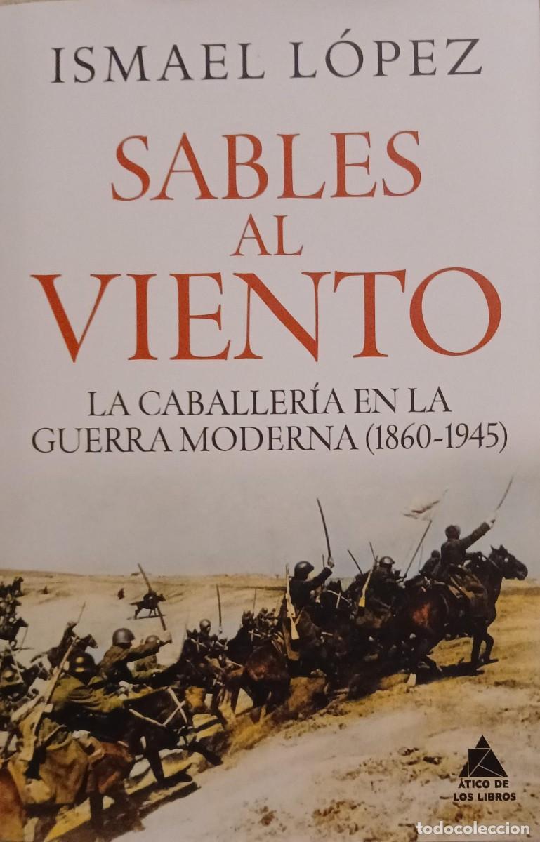 Libros de segunda mano: Sables al viento. La caballer&iacute;a en la guerra moderna (1860-1945) - Ismael L&oacute;pez