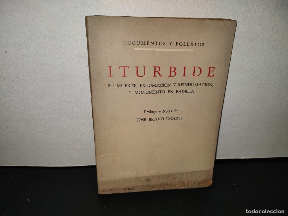 Libros de segunda mano: 204- Iturbide. Su Muerte, Exhumaci&oacute;n Y Reinhumaci&oacute;n , Y Monumento En Padilla - Jus, 1A. Ed. 1964