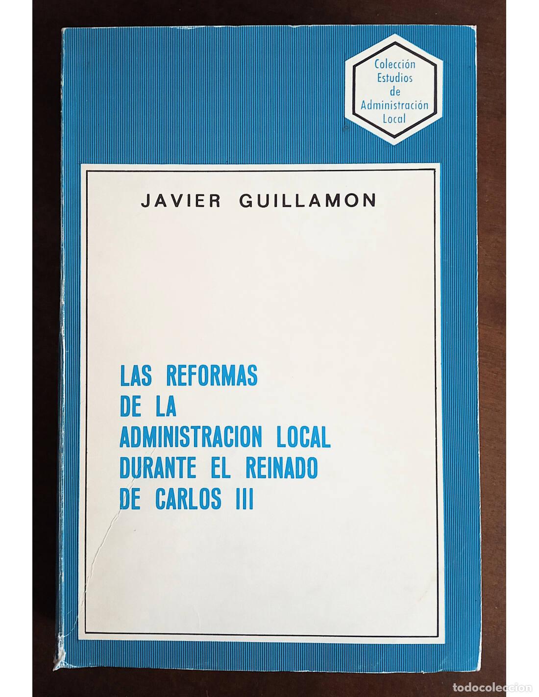 Livros em segunda m&atilde;o: LAS REFORMAS DE LA ADMINISTRACI&Oacute;N LOCAL DURANTE EL REINADO DE CARLOS III. GUILLAM&Oacute;N, Javier. Edicion