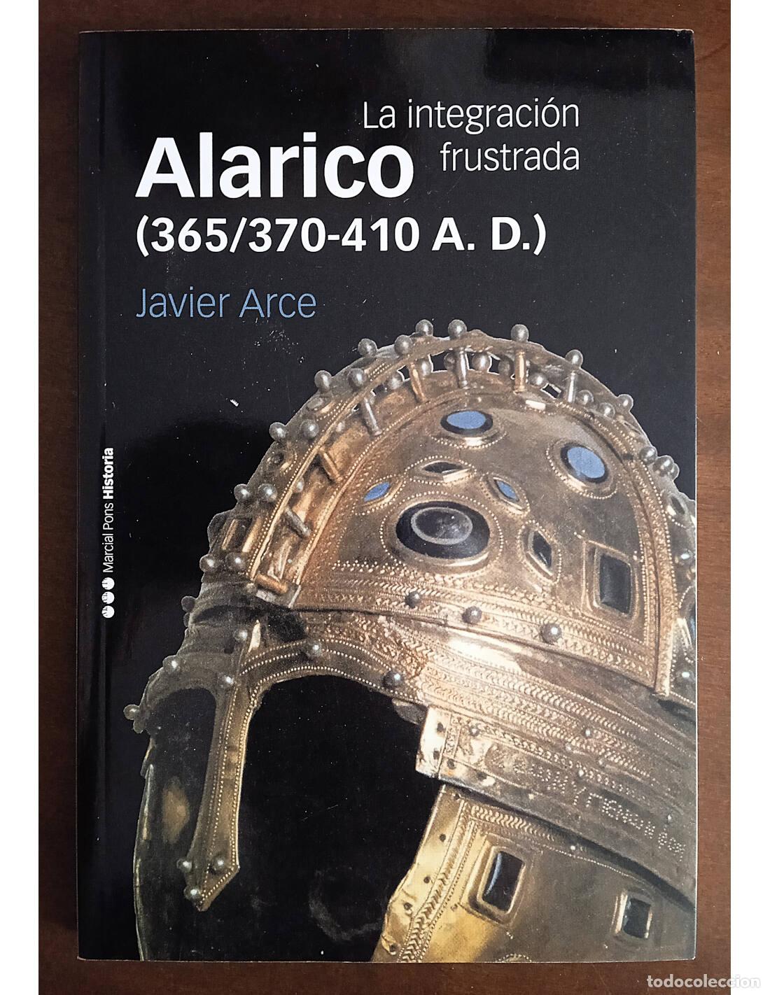 Libri di seconda mano: ALARICO (365/370-410 A.D.): LA INTEGRACI&Oacute;N FRUSTRADA. ARCE, Javier. Editorial Marcial Pons. 2018.