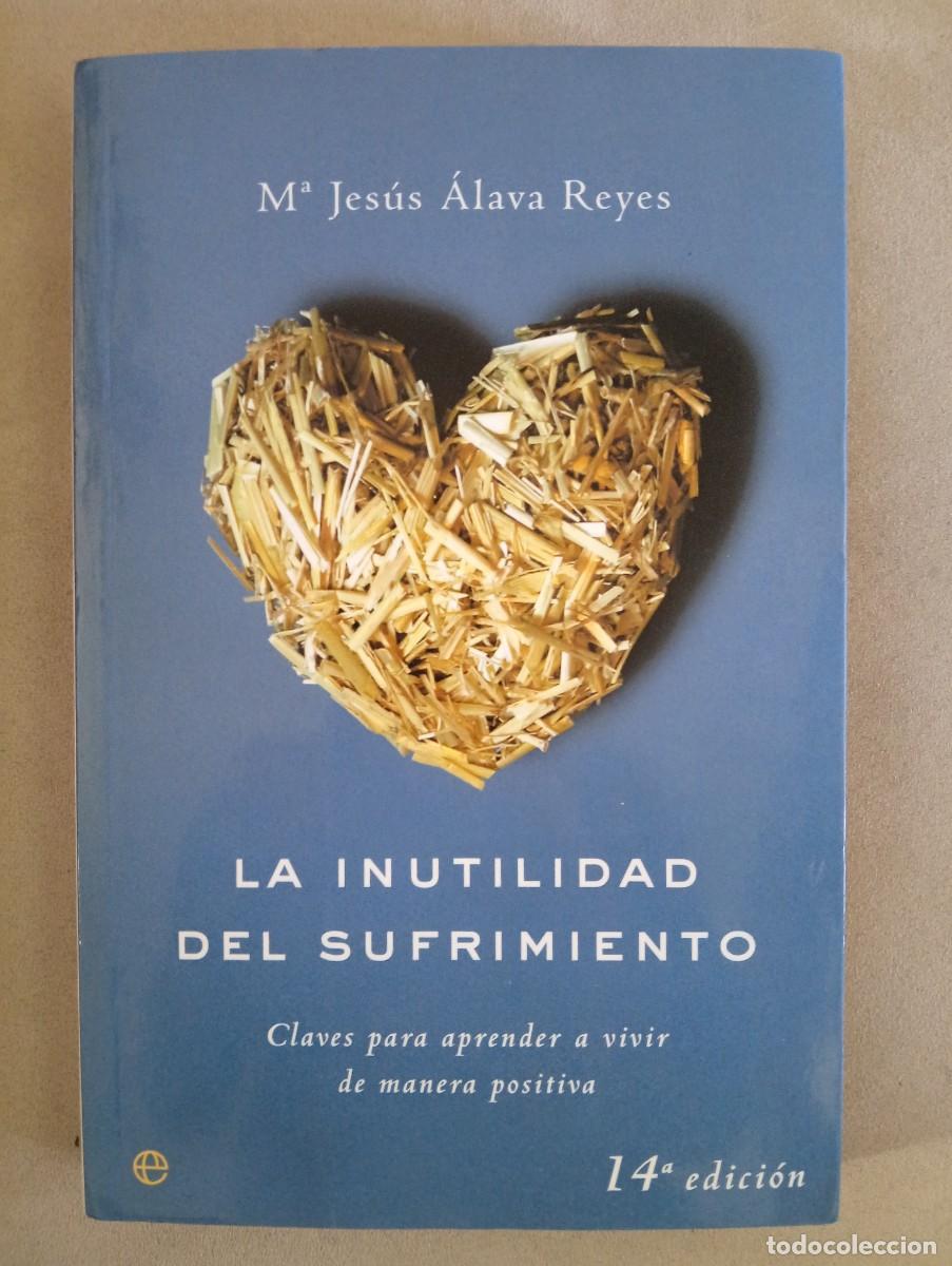 Libros de segunda mano: Mar&iacute;a Jes&uacute;s &Aacute;lava Reyes. La inutilidad del sufrimiento. Claves para aprender a vivir de manera posit