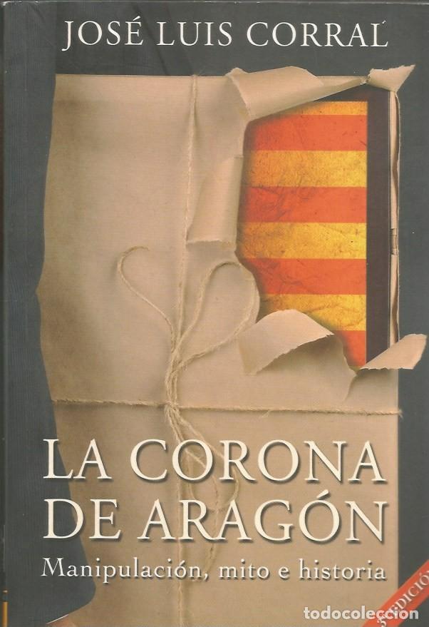 Libros de segunda mano: LA CORONA DE ARAG&Oacute;N MANIPULACI&Oacute;N, MITO E HISTORIA-JOS&Eacute; LUIS CORRAL