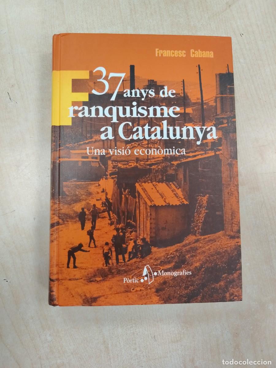 Libri di seconda mano: 37 ANYS DE FRANQUISME A CATALUNYA: VISI&Oacute; ECON&Ograve;MICA - FRANCESC CABANA (P&Ograve;RTIC TAPA DURA MONOGRAFIES)