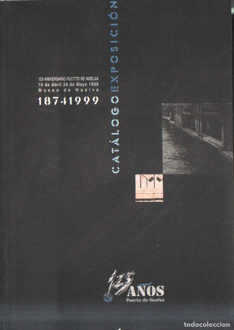 Libros de segunda mano: CATALOGO EXPOSICI&Oacute;N 125 A&Ntilde;OS PUERTO DE HUELVA. VV.AA. A-LHVA-191