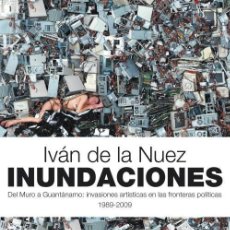 Libros: INUNDACIONES. DEL MURO A GUANTANAMO: INVASIONES ARTÍSTICAS EN LAS FRONTERAS POLÍTICAS 1989-2009. Lote 297915803