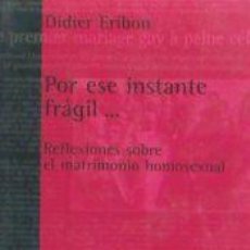 Libros: POR ESE INSTANTE FRÁGIL-- : REFLEXIONES SOBRE EL MATRIMONIO HOMOSEXUAL - ERIBON,DIDIER; VIVANCO