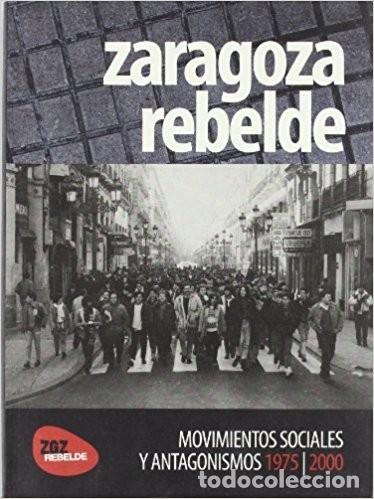 Libros: ZARAGOZA REBELDE. Movimientos sociales y Antagonismos 1975-2000. (Zaragoza, 2009)