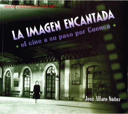 Libros: LA IMAGEN ENCANTADA. EL CINE A SU PASO POR CUENCA. Autor: Jos&eacute; Alfaro.