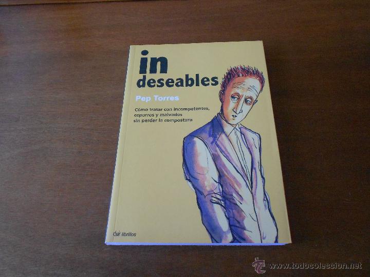 Libros: IN DESEABLES (PEP TORRES) COMO TRATAR CON INCOMPETENTES, CEPORROS, MALVADOS SIN PERDER LA COMPOSTURA