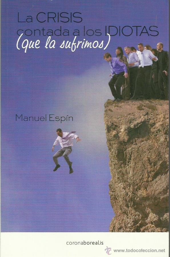 Libros: LA CRISIS CONTADA A LOS IDIOTAS que la sufrimos  - Esp&iacute;n,Manuel - Foto 1