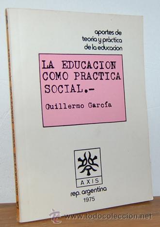 Libros: LA EDUCACI&Oacute;N COMO PR&Aacute;CTICA SOCIAL - GUILLERMO GARC&Iacute;A - Foto 1