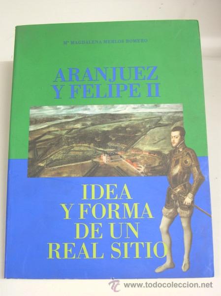 Libros: ARANJUEZ Y FELIPE II - IDEA Y FORMA DE UN REAL SITIO - Merlos Romero, M&ordf; Magdalena