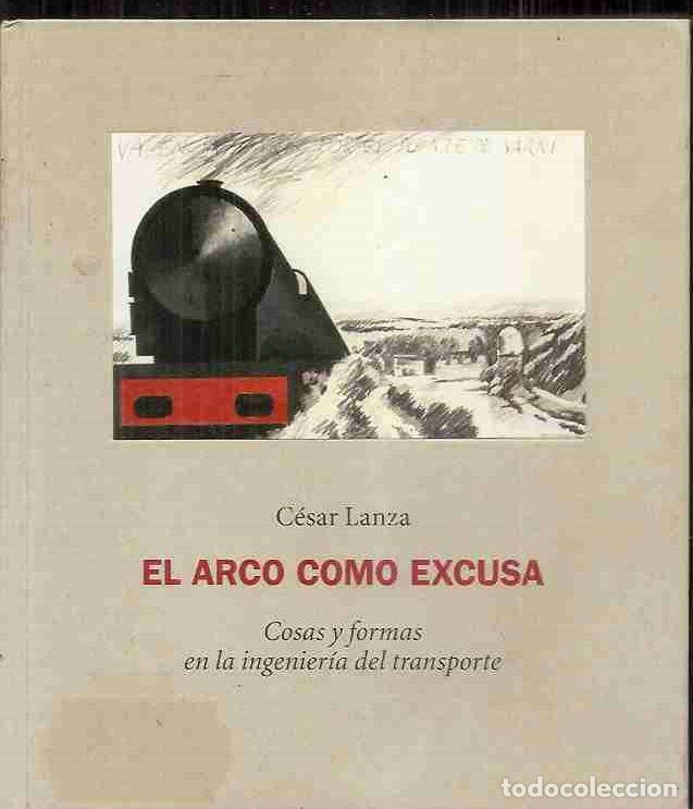 Libros: ARCO COMO EXCUSA, EL. COSAS Y FORMAS EN LA INGENIER&Iacute;A DEL TRANSPORTE - LANZA, C&Eacute;SAR - Foto 2