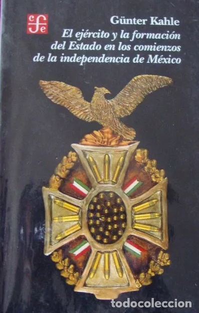 Libros: Kahle, Gunter - El ejercito y la formacion del estado en los comienzos de la independencia de mexico