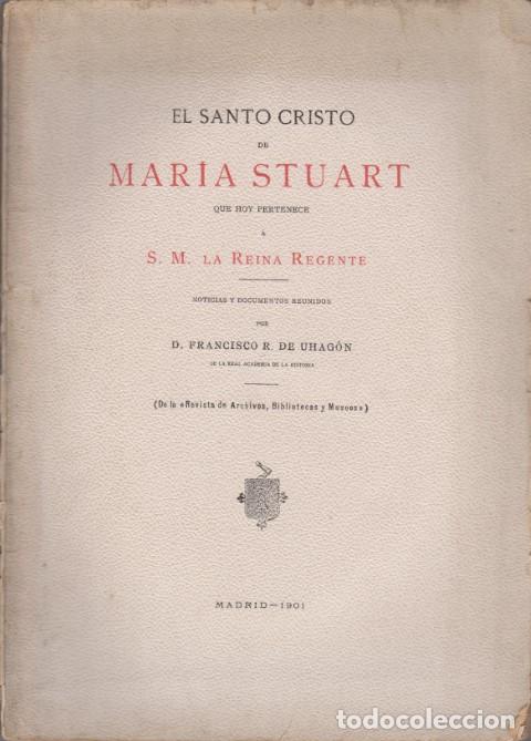 Libros: EL SANTO CRISTO DE MARIA STUART QUE HOY PERTENECE A LA S. M. LA REINA REGENTE - FRANCISCO R. DE UHAG