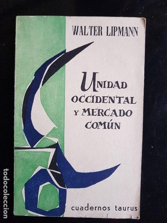 Libros: UNIDAD OCCIDENTAL Y MERCADO COM&Uacute;N. WALTER LIPMANN. EDICIONES TAURUS, S.A. MADRID. 1964.