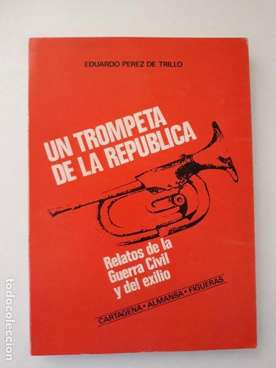 Libros: UN TROMPETA DE LA REP&Uacute;BLICA. RELATOS DE LA GUERRA CIVIL Y DEL EXILIO, CARTAGENA, ALMANSA, FIGUERAS.
