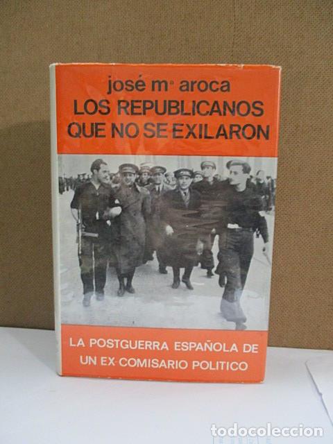 Libros: AROCA, Jos&eacute; M&ordf;. - LOS REPUBLICANOS QUE NO SE EXILARON. La posguerra espa&ntilde;ola de un ex-comisario pol&iacute;