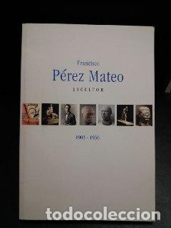 Libros: Francisco P&eacute;rez Mateo. Escultor. 1903- 1936. - Foto 1
